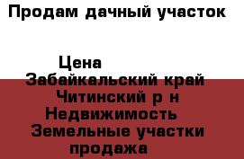 Продам дачный участок › Цена ­ 350 000 - Забайкальский край, Читинский р-н Недвижимость » Земельные участки продажа   